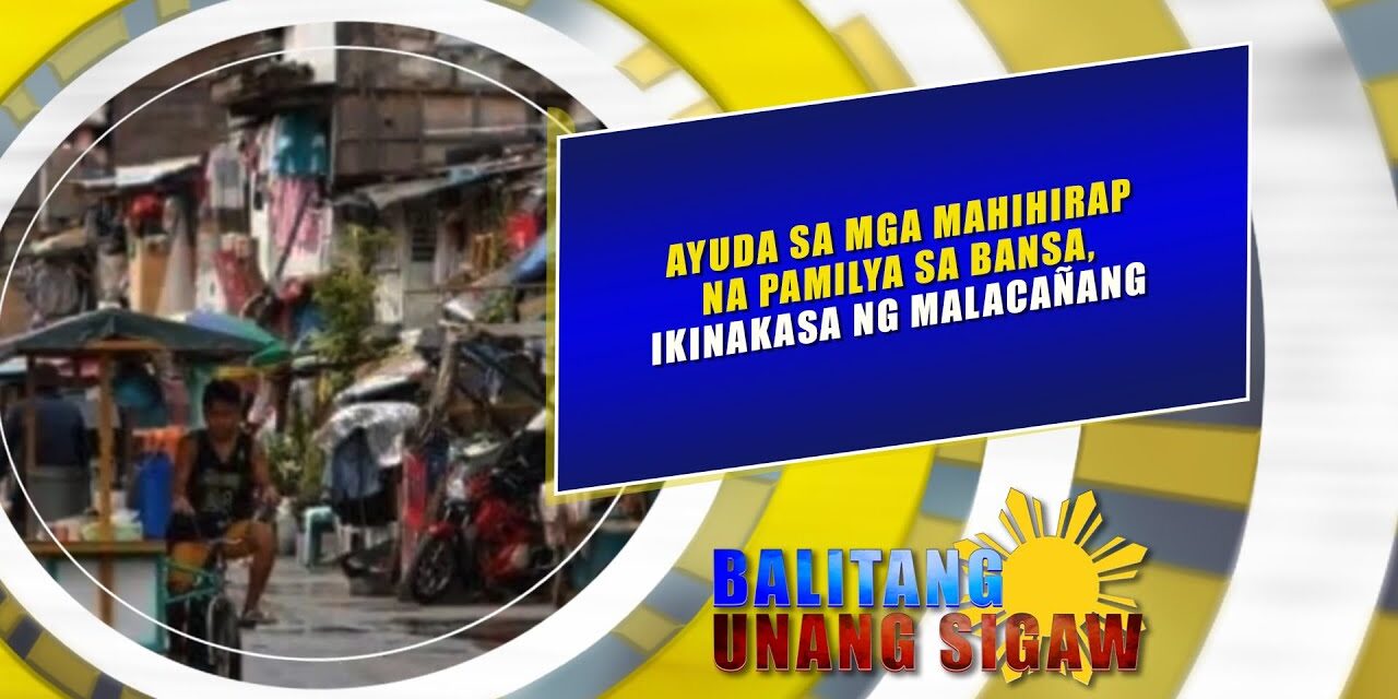 AYUDA SA MGA MAHIHIRAP NA PAMILYA SA BANSA, IKINAKASA NG MALACAÑANG