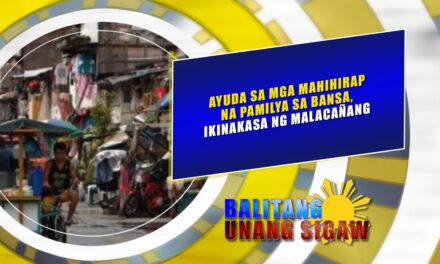 AYUDA SA MGA MAHIHIRAP NA PAMILYA SA BANSA, IKINAKASA NG MALACAÑANG
