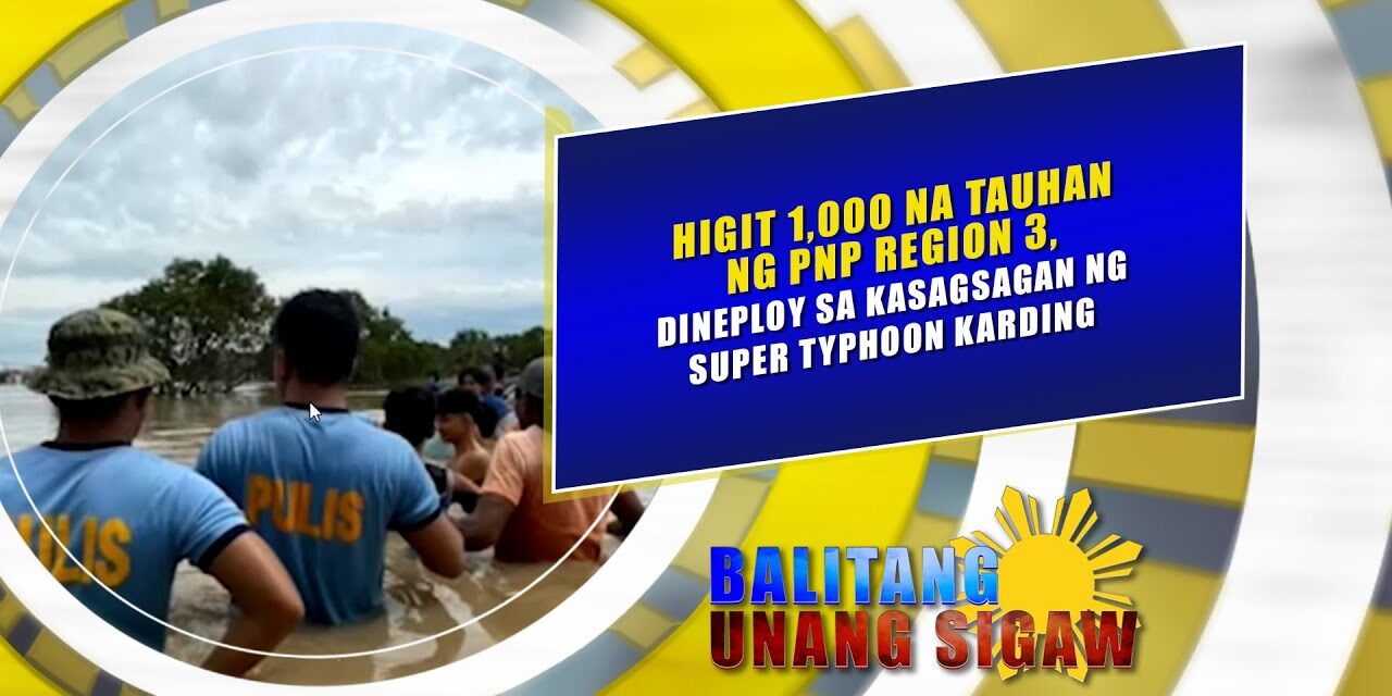 HIGIT 1,000 NA TAUHAN NG PNP REGION 3, DINEPLOY SA KASAGSAGAN NG SUPER TYPHOON KARDING