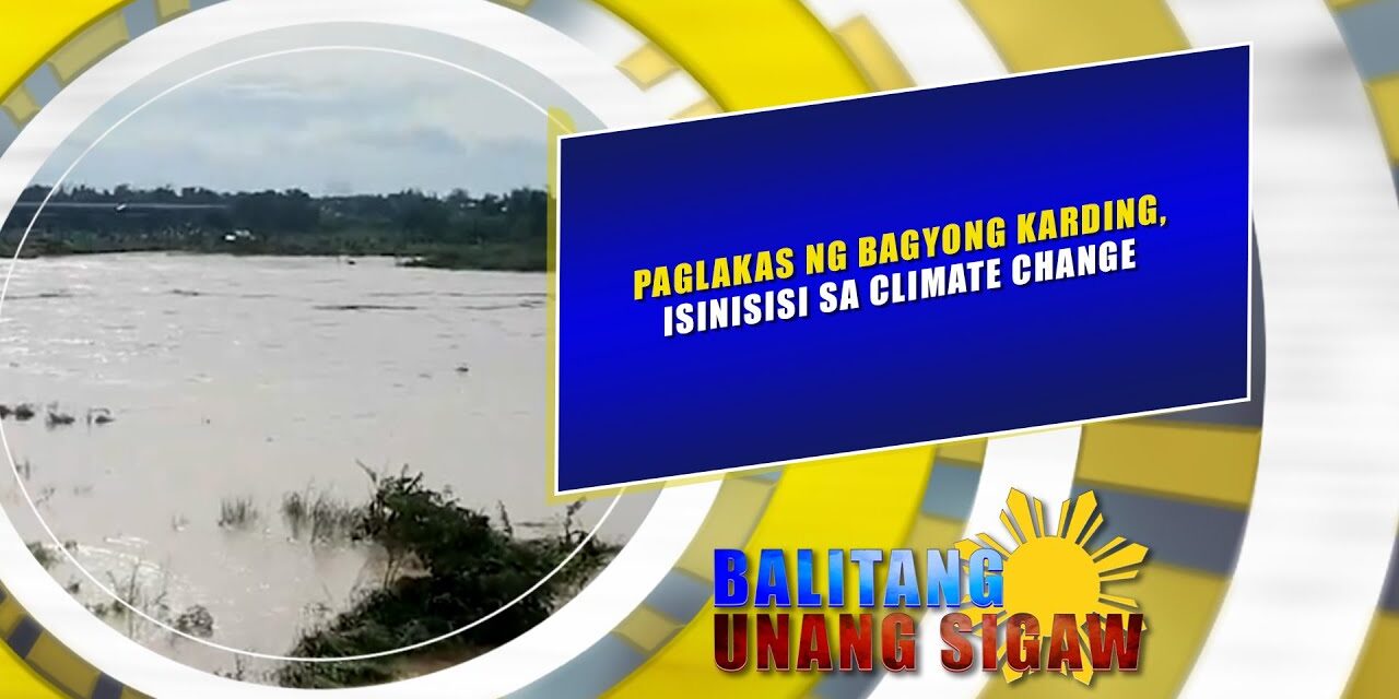 PAGLAKAS NG BAGYONG KARDING, ISINISISI SA CLIMATE CHANGE