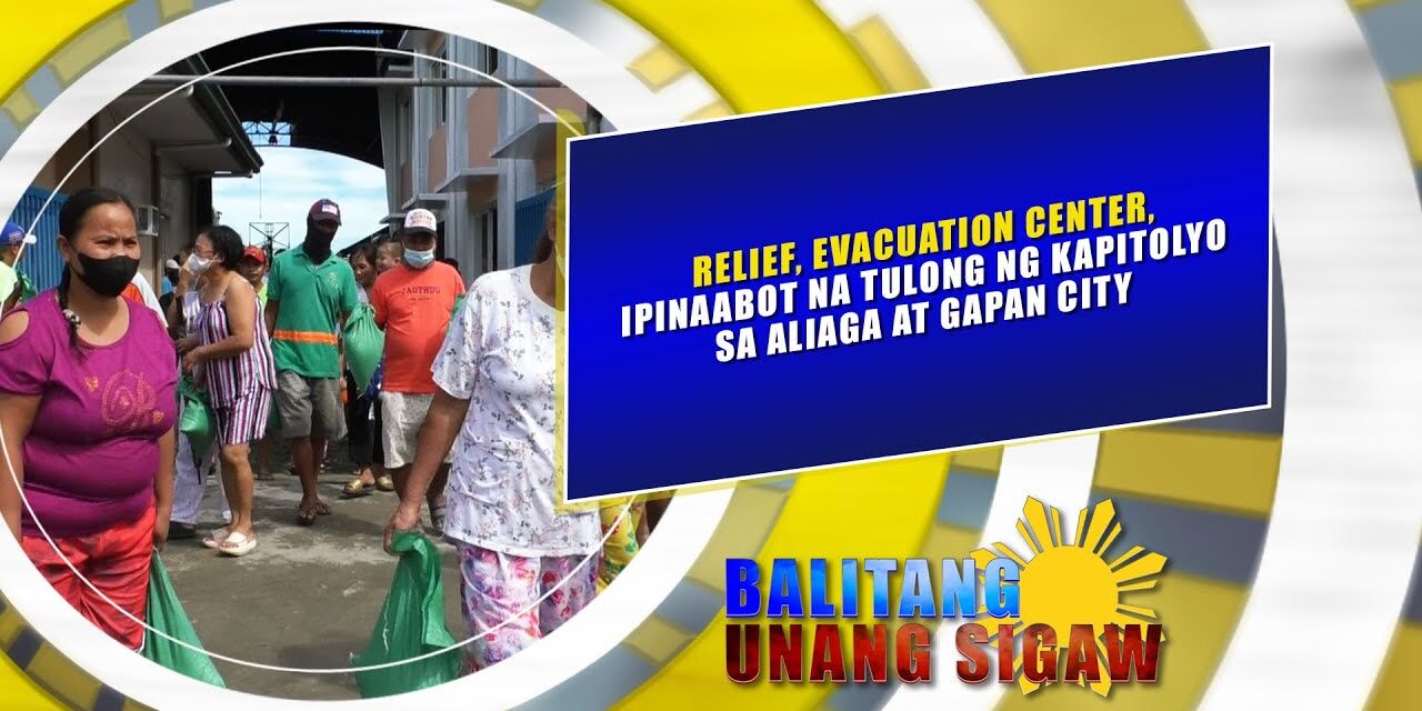 RELIEF, EVACUATION CENTER, IPINAABOT NA TULONG NG KAPITOLYO SA ALIAGA AT GAPAN CITY