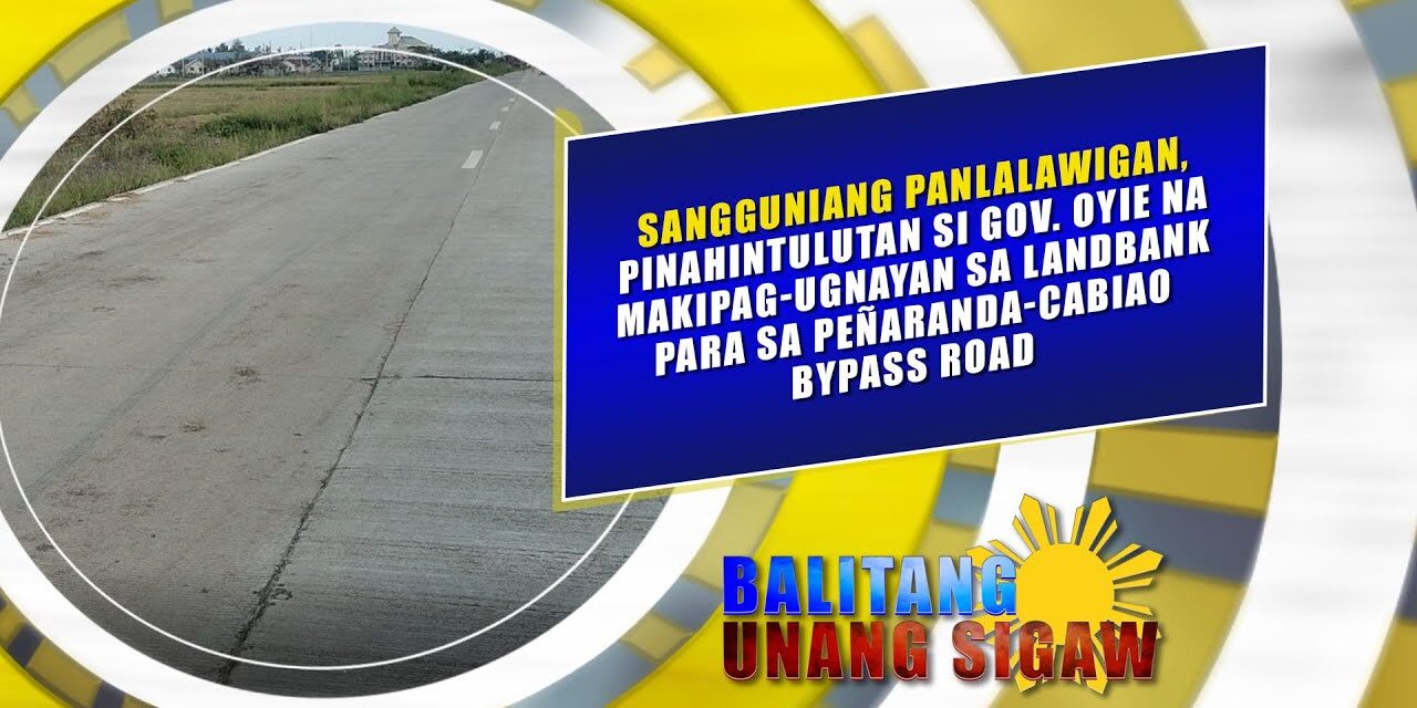 SANGGUNIANG PANLALAWIGAN, PINAHINTULUTAN SI GOV. OYIE NA MAKIPAG-UGNAYAN SA LANDBANK PARA SA PEÑARANDA-CABIAO BYPASS ROAD