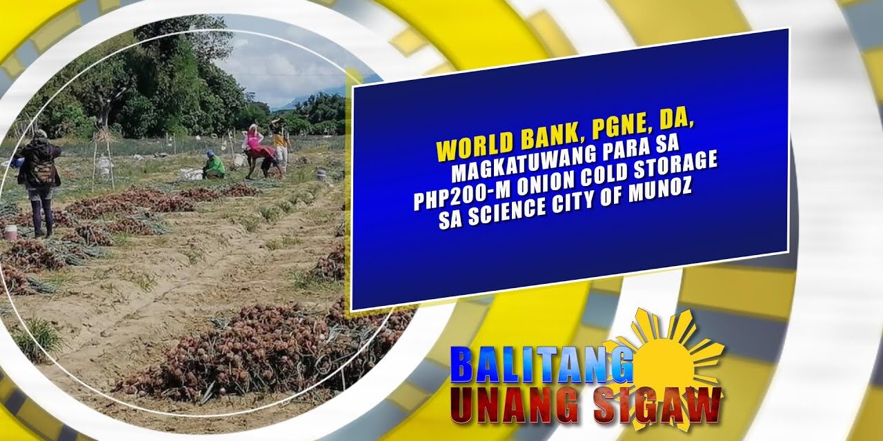 World Bank, PGNE, DA, magkatuwang para sa Php200-M Onion Cold Storage sa Science City of Muñoz