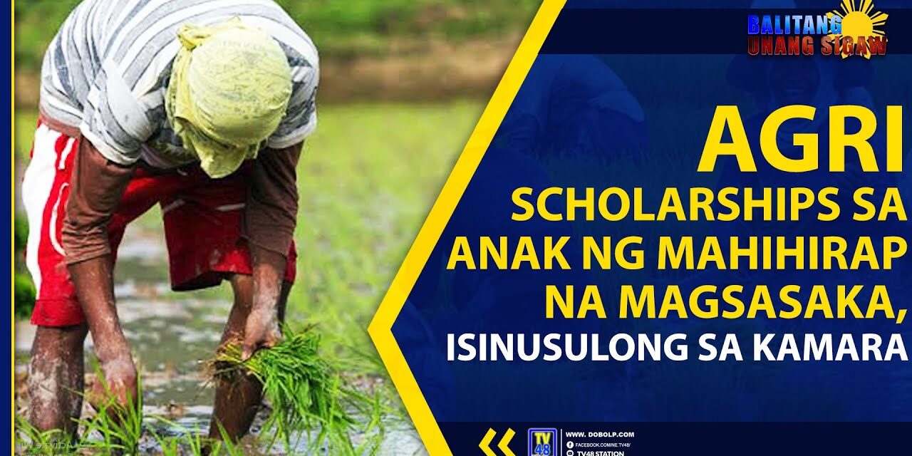 AGRI SCHOLARSHIPS SA ANAK NG MAHIHIRAP NA MAGSASAKA, ISINUSULONG SA KAMARA