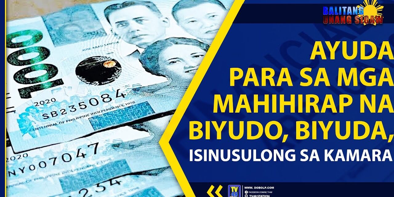 AYUDA PARA SA MGA MAHIHIRAP NA BIYUDO, BIYUDA, ISINUSULONG SA KAMARA