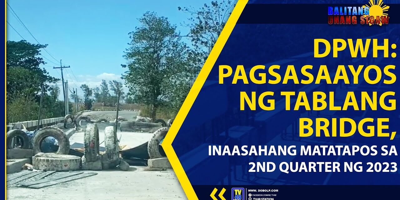 DPWH: PAGSASAAYOS NG TABLANG BRIDGE, INAASAHANG MATATAPOS SA 2ND QUARTER NG 2023