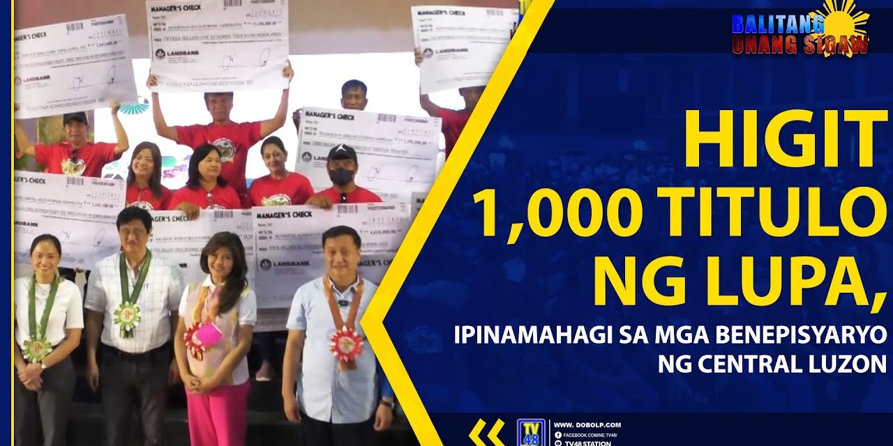 HIGIT 1,000 TITULO NG LUPA, IPINAMAHAGI SA MGA BENEPISYARYO NG CENTRAL LUZON
