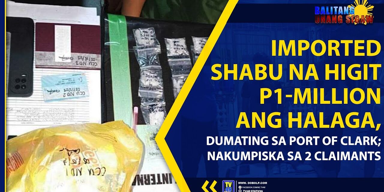 IMPORTED SHABU NA HIGIT P1-MILLION ANG HALAGA, DUMATING SA PORT OF CLARK; NAKUMPISKA SA 2 CLAIMANTS