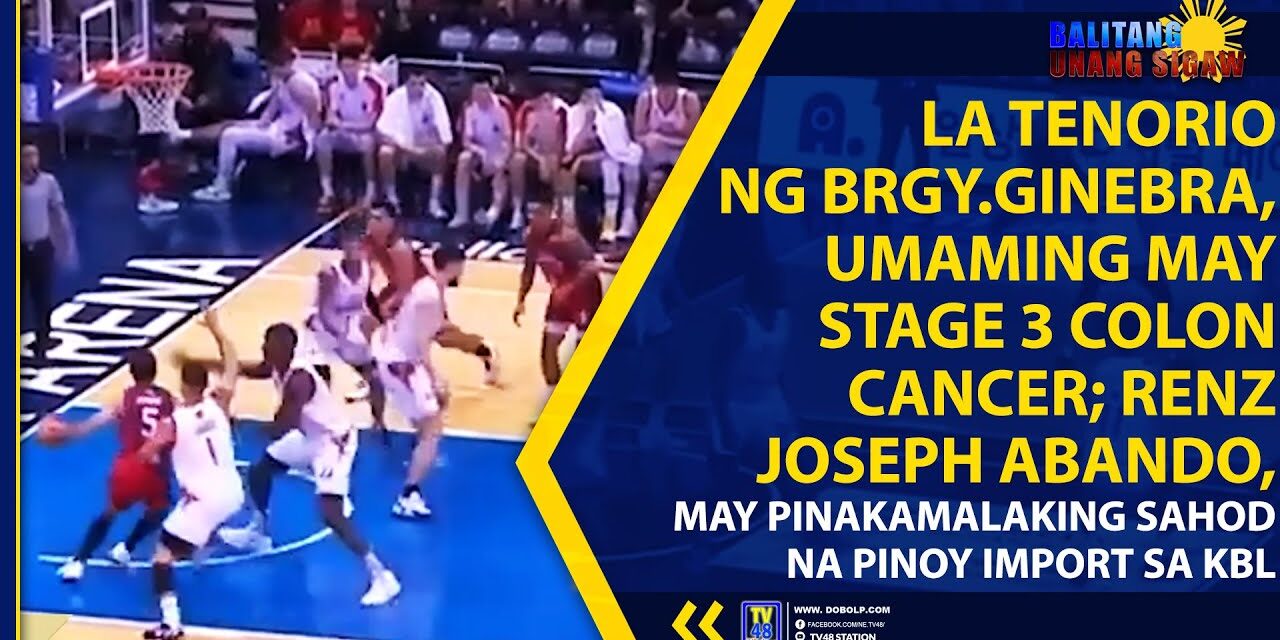 LA TENORIO NG BRGY.GINEBRA, UMAMING MAY STAGE 3 COLON CANCER; RENZ JOSEPH ABANDO, MAY PINAKAMALAKING SAHOD NA PINOY IMPORT SA KBL
