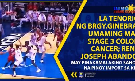 LA TENORIO NG BRGY.GINEBRA, UMAMING MAY STAGE 3 COLON CANCER; RENZ JOSEPH ABANDO, MAY PINAKAMALAKING SAHOD NA PINOY IMPORT SA KBL