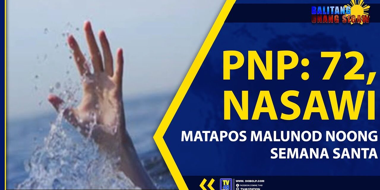 PNP: 72, NASAWI MATAPOS MALUNOD NOONG SEMANA SANTA