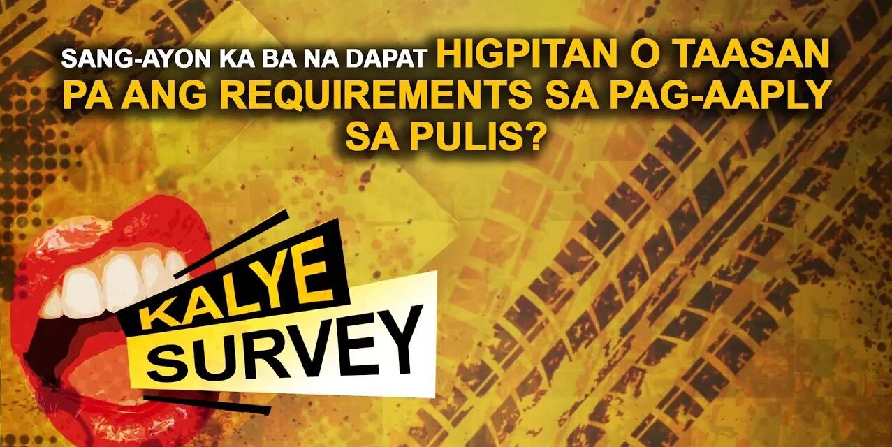 SANG-AYON KA BA NA DAPAT HIGPITAN O TAASAN PA ANG REQUIREMENTS SA PAG AAPLY SA PULIS
