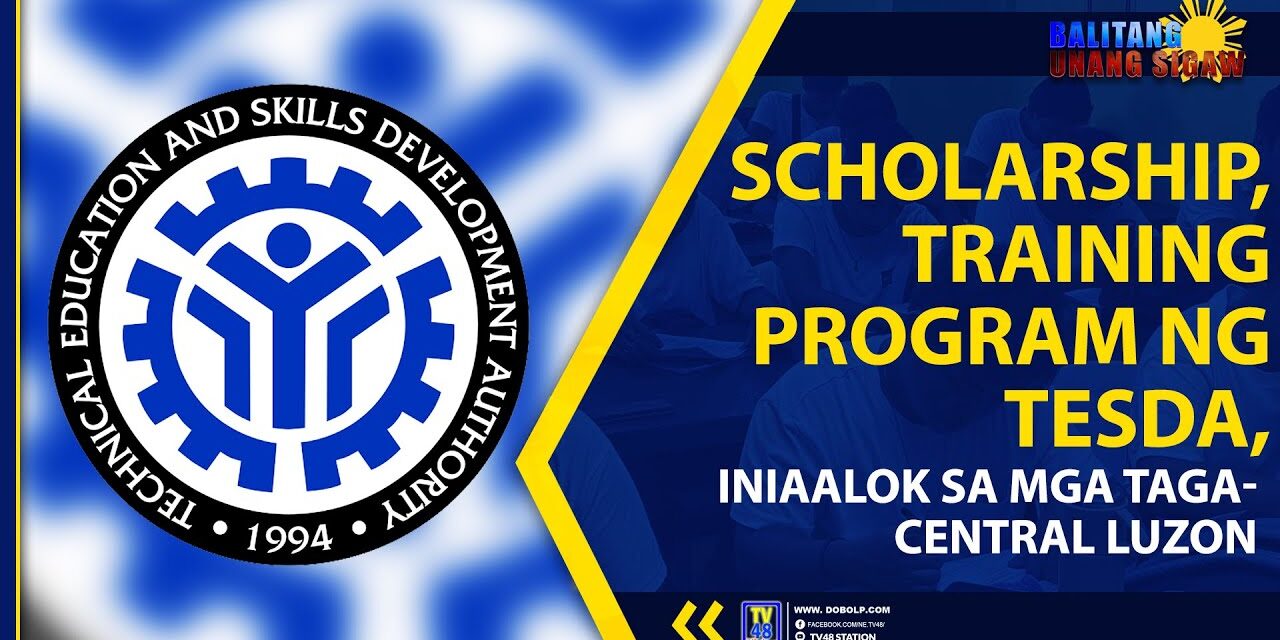 SCHOLARSHIP, TRAINING PROGRAM NG TESDA, INIAALOK SA MGA TAGA- CENTRAL LUZON