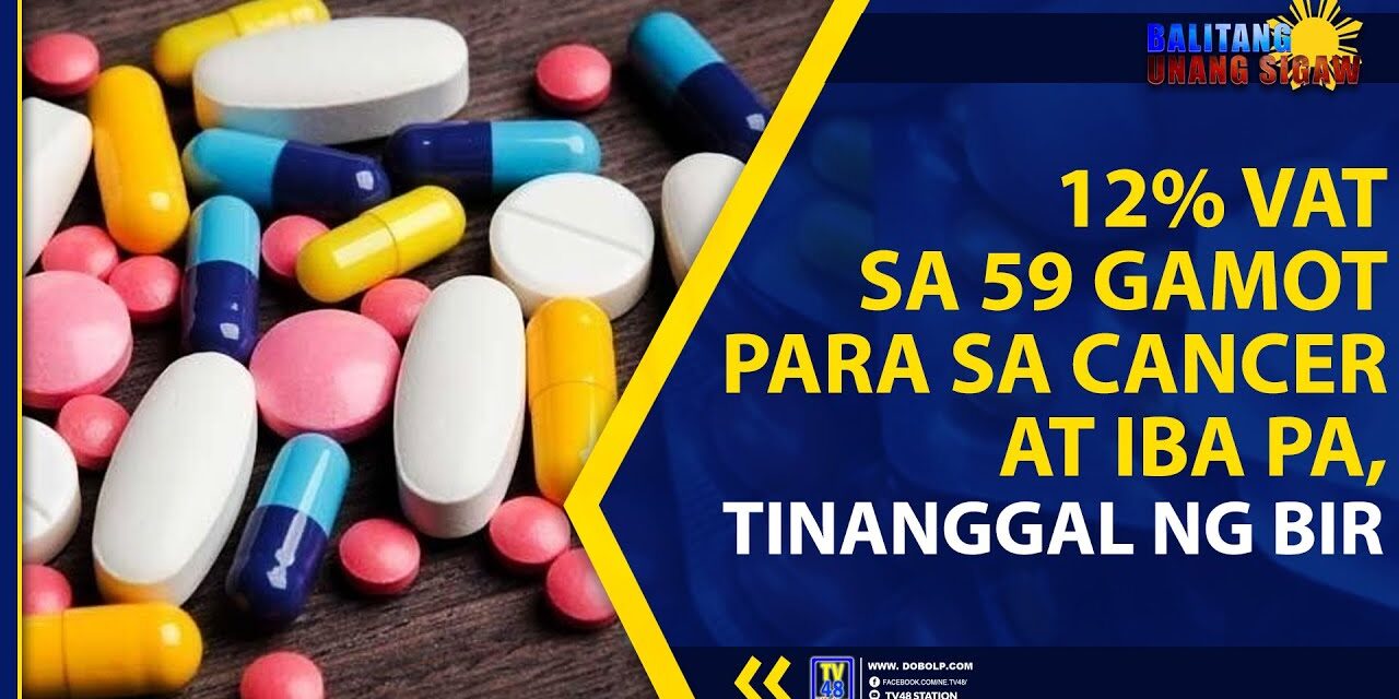 12% VAT SA 59 GAMOT PARA SA CANCER AT IBA PA, TINANGGAL NG BIR