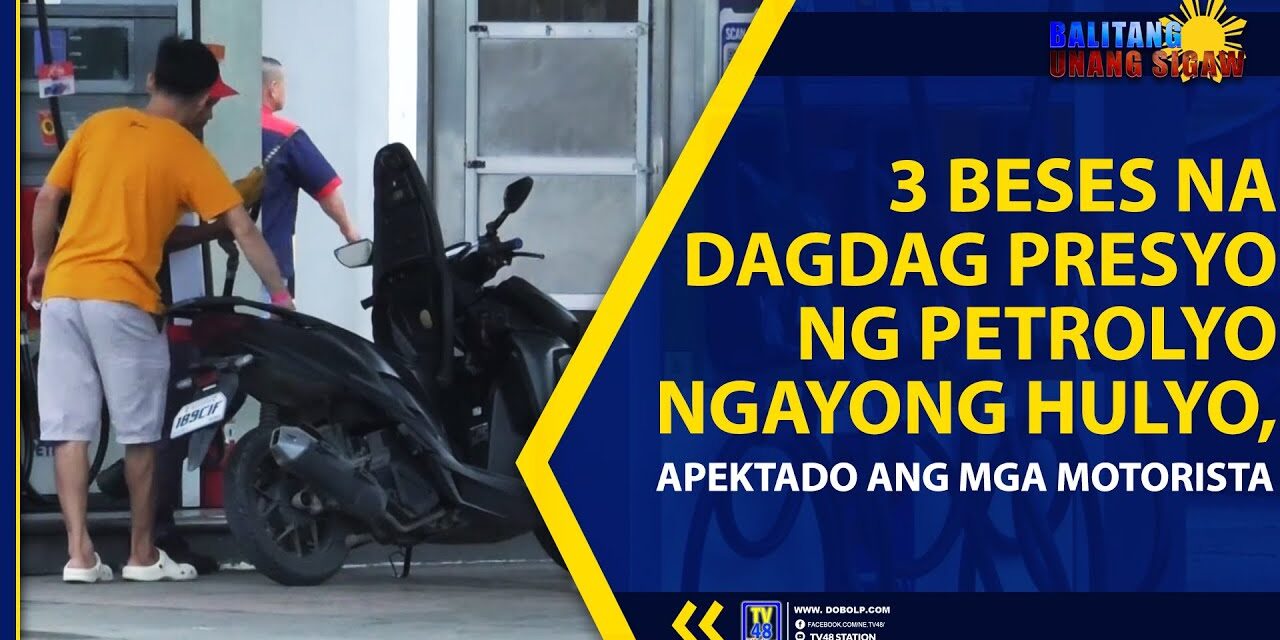 3 BESES NA DAGDAG PRESYO NG PETROLYO NGAYONG HULYO, APEKTADO ANG MGA MOTORISTA