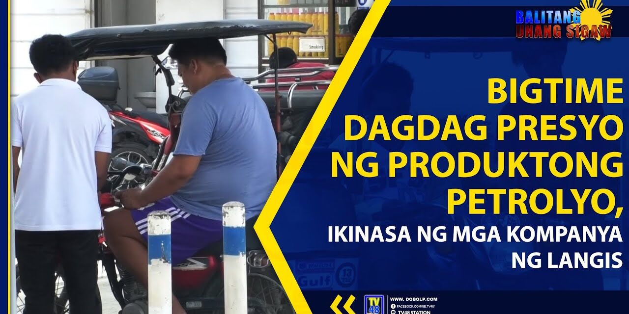 BIGTIME DAGDAG PRESYO NG PRODUKTONG PETROLYO, IKINASA NG MGA KOMPANYA NG LANGIS
