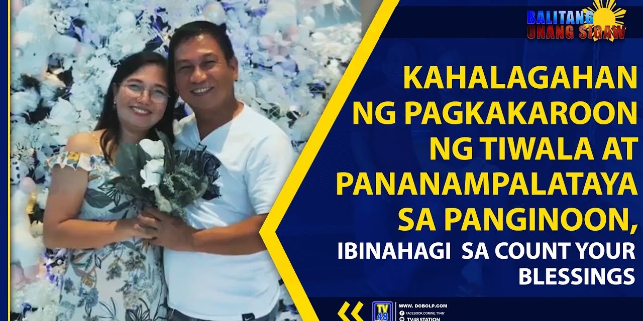 KAHALAGAHAN NG PAGKAKAROON NG TIWALA AT PANANAMPALATAYA SA PANGINOON, IBINAHAGI SA COUNT YOUR BLESSINGS