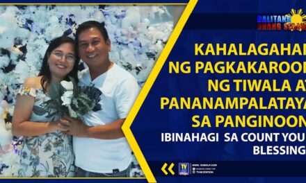 KAHALAGAHAN NG PAGKAKAROON NG TIWALA AT PANANAMPALATAYA SA PANGINOON, IBINAHAGI SA COUNT YOUR BLESSINGS