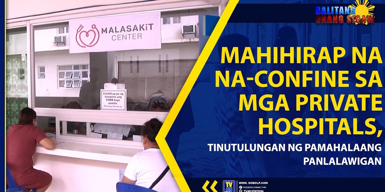 MAHIHIRAP NA NA-CONFINE SA MGA PRIVATE HOSPITALS, TINUTULUNGAN NG PAMAHALAANG PANLALAWIGAN