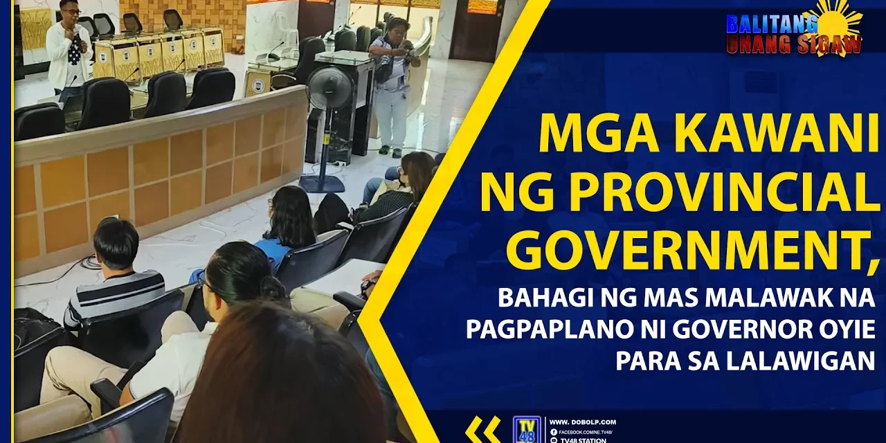 MGA KAWANI NG PROVINCIAL GOVERNMENT, BAHAGI NG MAS MALAWAK NA PAGPAPLANO NI GOVERNOR OYIE PARA SA LALAWIGAN