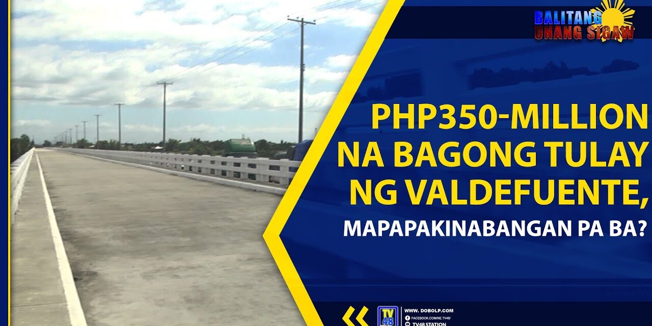 PHP350-MILLION NA BAGONG TULAY NG VALDEFUENTE, MAPAPAKINABANGAN PA BA?
