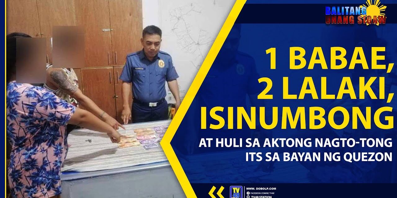 1 BABAE, 2 LALAKI, ISINUMBONG AT HULI SA AKTONG NAGTO-TONG ITS SA BAYAN NG QUEZON