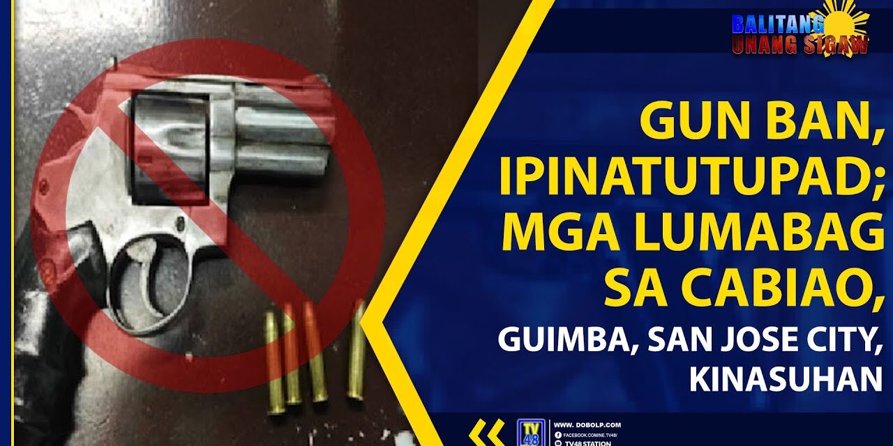 GUN BAN, IPINATUTUPAD; MGA LUMABAG SA CABIAO, GUIMBA, SAN JOSE CITY, KINASUHAN