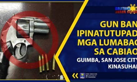 GUN BAN, IPINATUTUPAD; MGA LUMABAG SA CABIAO, GUIMBA, SAN JOSE CITY, KINASUHAN