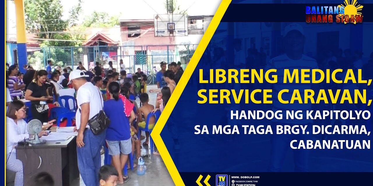 LIBRENG MEDICAL, SERVICE CARAVAN, HANDOG NG KAPITOLYO SA MGA TAGA BRGY. DICARMA, CABANATUAN