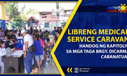 LIBRENG MEDICAL, SERVICE CARAVAN, HANDOG NG KAPITOLYO SA MGA TAGA BRGY. DICARMA, CABANATUAN