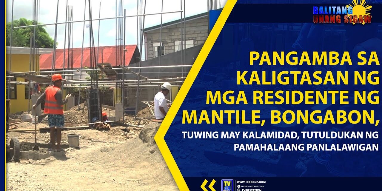 PANGAMBA SA KALIGTASAN NG MGA RESIDENTE NG MANTILE, BONGABON, TUWING MAY KALAMIDAD, TUTULDUKAN NG PAMAHALAANG PANLALAWIGAN