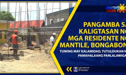 PANGAMBA SA KALIGTASAN NG MGA RESIDENTE NG MANTILE, BONGABON, TUWING MAY KALAMIDAD, TUTULDUKAN NG PAMAHALAANG PANLALAWIGAN