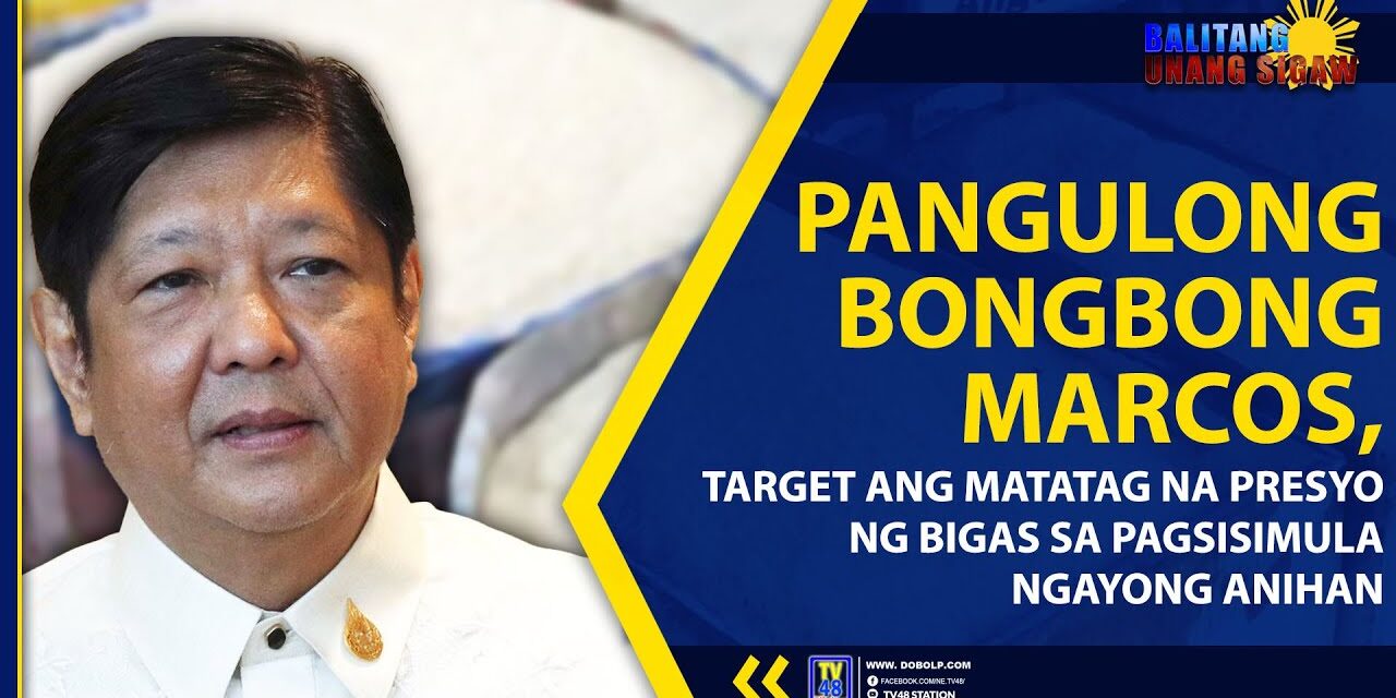 PANGULONG BONGBONG MARCOS, TARGET ANG MATATAG NA PRESYO NG BIGAS SA PAGSISIMULA NGAYONG ANIHAN