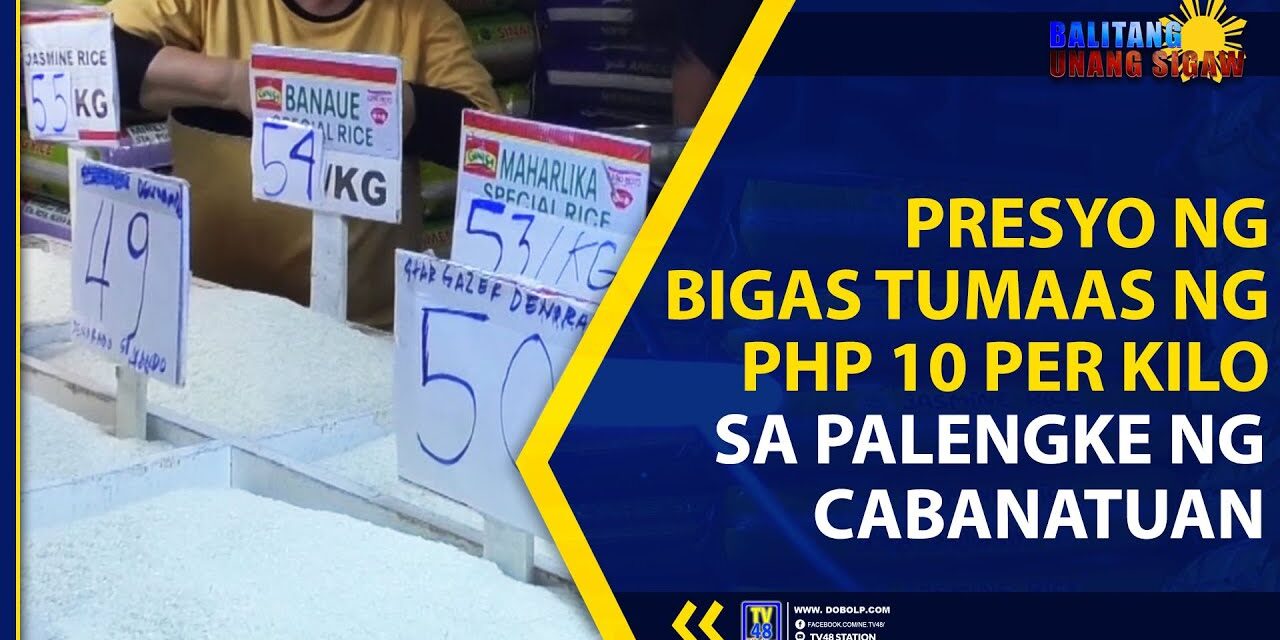 PRESYO NG BIGAS TUMAAS NG PHP 10 PER KILO SA PALENGKE NG CABANATUAN