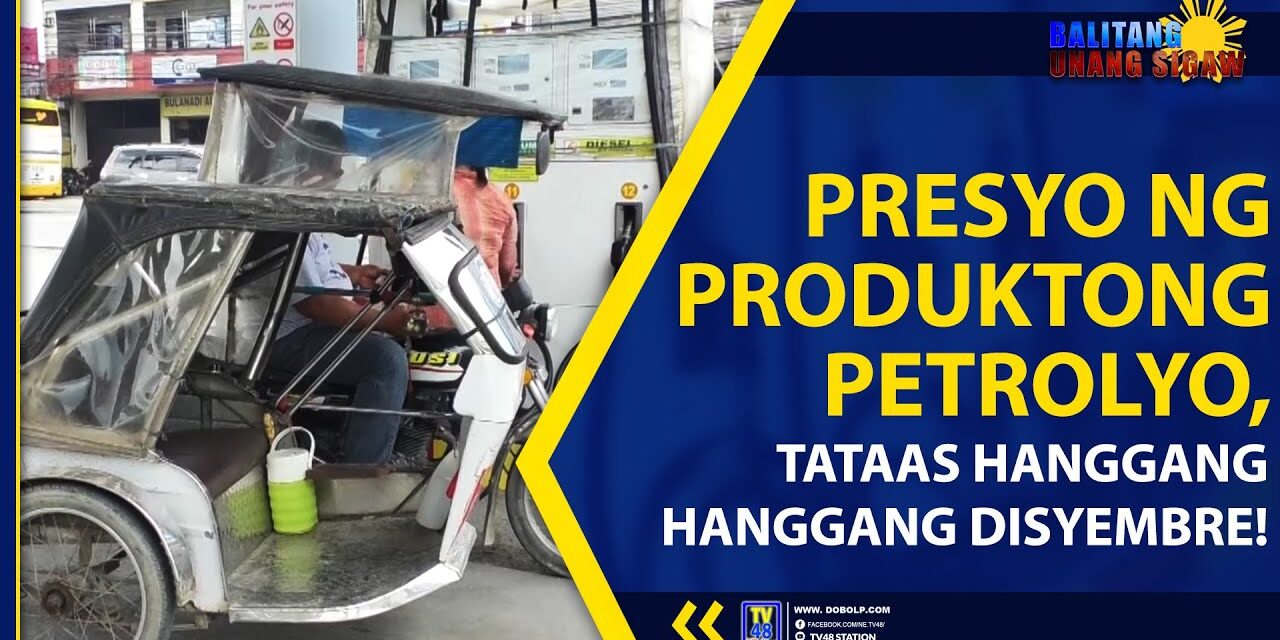 PRESYO NG PRODUKTONG PETROLYO, TATAAS HANGGANG HANGGANG DISYEMBRE!