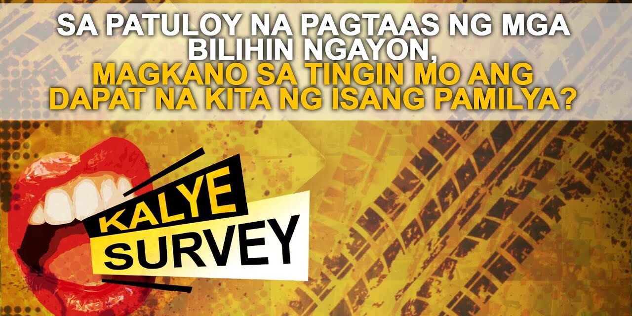 SA PATULOY NA PAGTAAS NG MGA BILIHIN NGAYON, MAGKANO SA TINGIN MO ANG DAPAT NA KITA NG ISANG PAMILYA