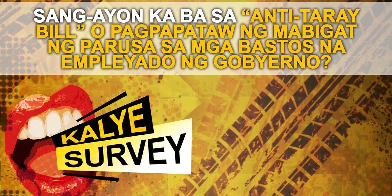 SANG-AYON KA BA SA “ANTI-TARAY BILL” O PAGPAPATAW NG MABIGAT NG PARUSA SA MGA BASTOS NA EMPLEYADO NG GOBYERNO