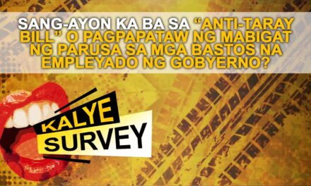 SANG-AYON KA BA SA “ANTI-TARAY BILL” O PAGPAPATAW NG MABIGAT NG PARUSA SA MGA BASTOS NA EMPLEYADO NG GOBYERNO