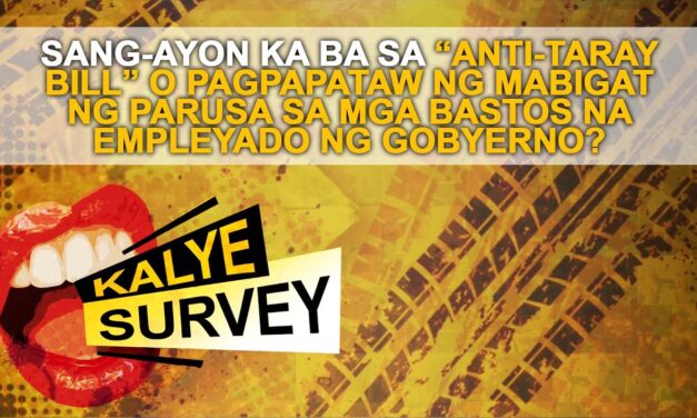 SANG-AYON KA BA SA “ANTI-TARAY BILL” O PAGPAPATAW NG MABIGAT NG PARUSA SA MGA BASTOS NA EMPLEYADO NG GOBYERNO