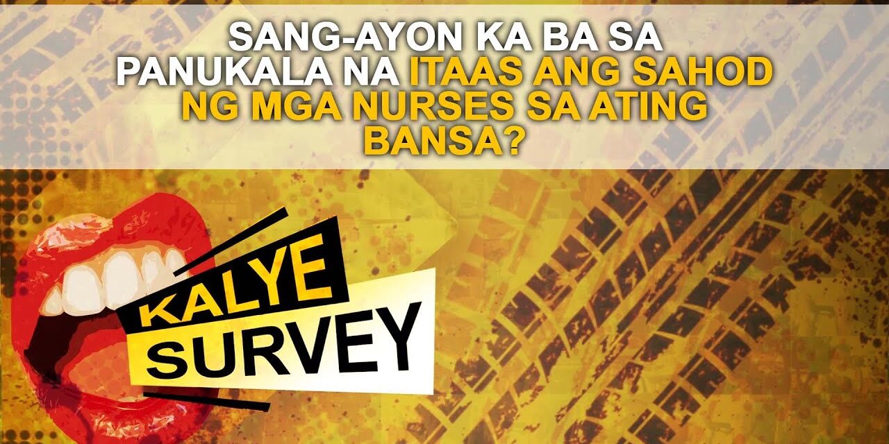 SANG-AYON KA BA SA PANUKALA NA ITAAS ANG SAHOD NG MGA NURSES SA ATING BANSA?