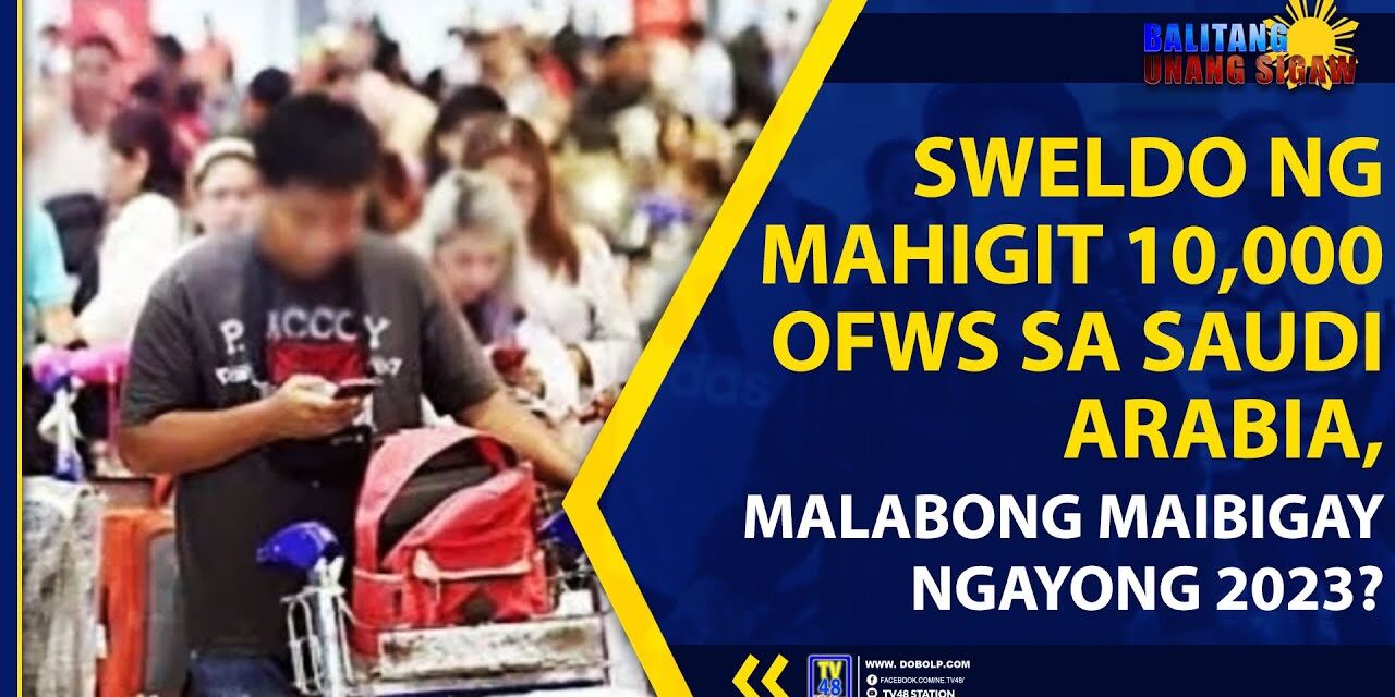SWELDO NG MAHIGIT 10,000 OFWs SA SAUDI ARABIA, MALABONG MAIBIGAY NGAYONG 2023?