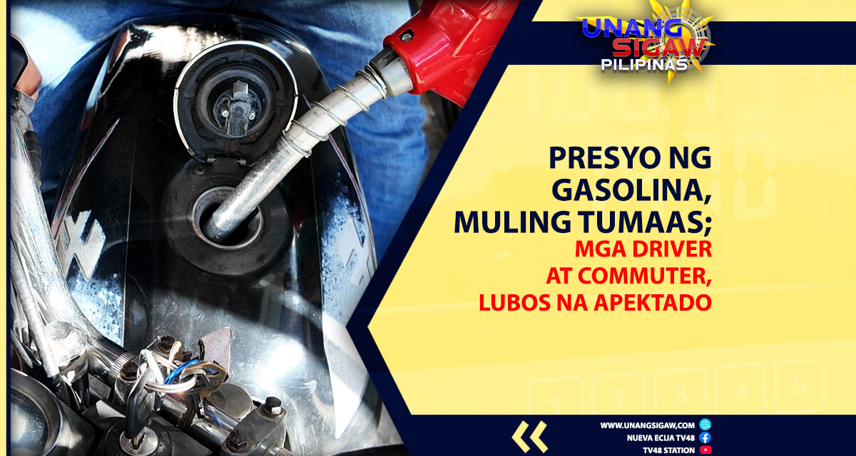 PRESYO NG GASOLINA, MULING TUMAAS; MGA DRIVER AT COMMUTER, LUBOS NA APEKTADO