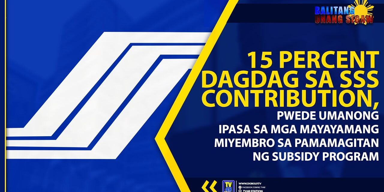 15 PERCENT DAGDAG SA SSS CONTRIBUTION, PWEDE UMANONG IPASA SA MGA MAYAYAMANG MIYEMBRO SA PAMAMAGITAN NG SUBSIDY PROGRAM