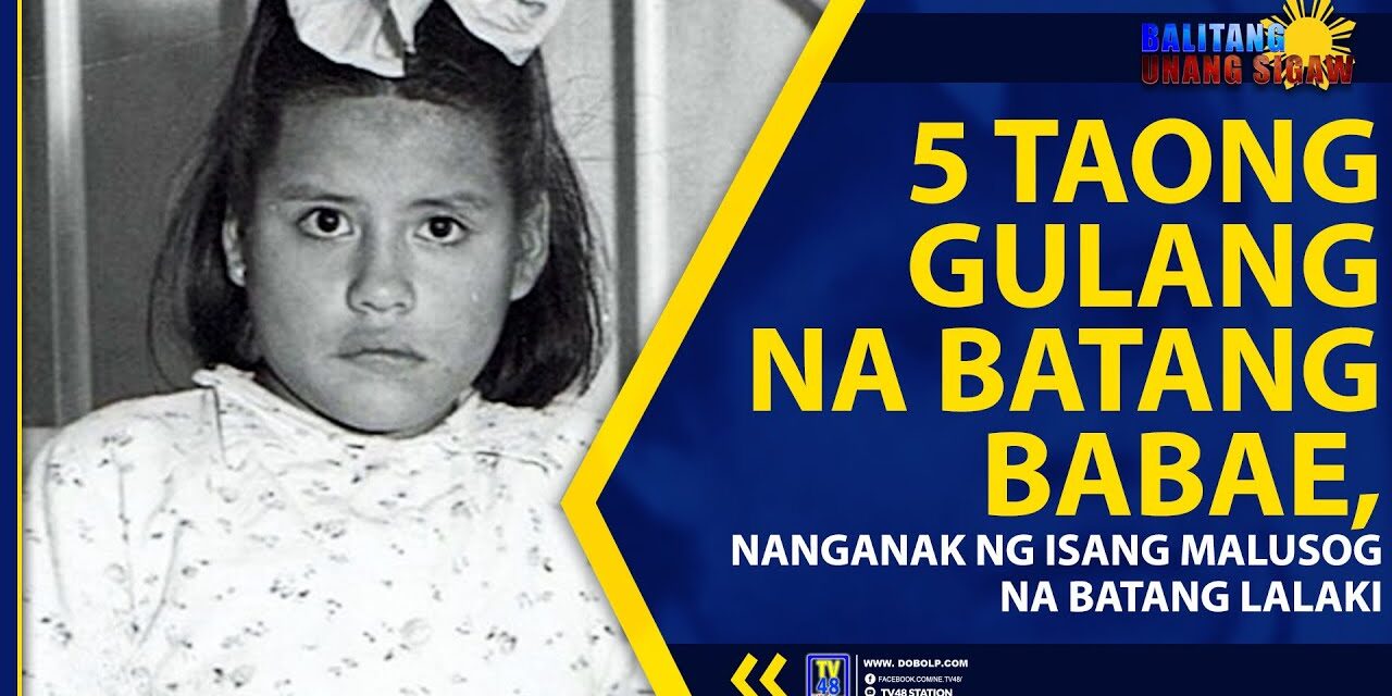 5 TAONG GULANG NA BATANG BABAE, NANGANAK NG ISANG MALUSOG NA BATANG LALAKI
