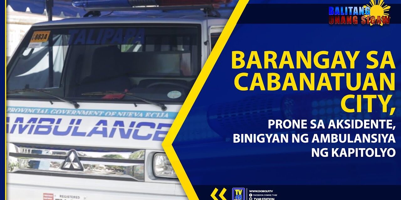 BARANGAY SA CABANATUAN CITY, PRONE SA AKSIDENTE, BINIGYAN NG AMBULANSIYA NG KAPITOLYO