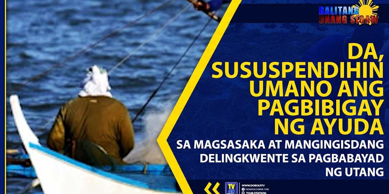 DA, SUSUSPENDIHIN UMANO ANG PAGBIBIGAY NG AYUDA SA MAGSASAKA AT MANGINGISDANG DELINGKWENTE SA PAGBABAYAD NG UTANG