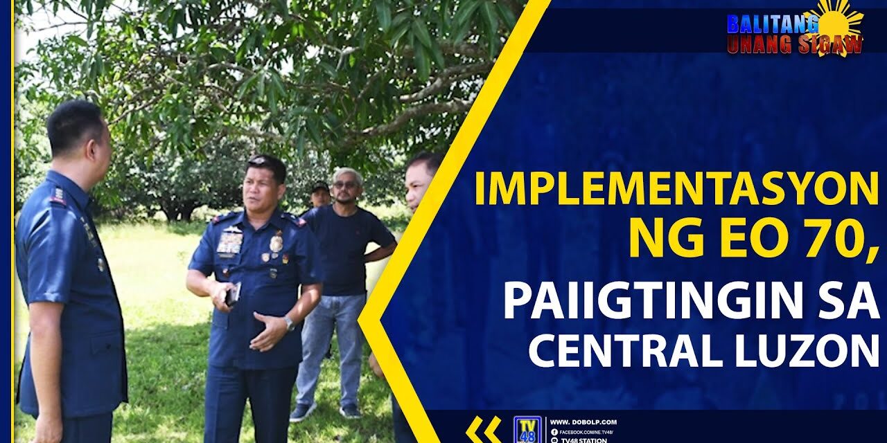 IMPLEMENTASYON NG EO 70, PAIIGTINGIN SA CENTRAL LUZON