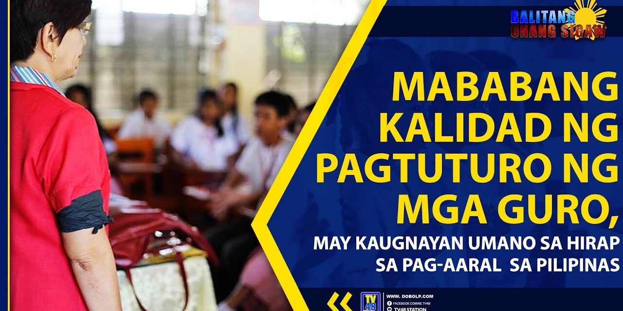 MABABANG KALIDAD NG PAGTUTURO NG MGA GURO, MAY KAUGNAYAN UMANO SA HIRAP SA PAG-AARAL SA PILIPINAS