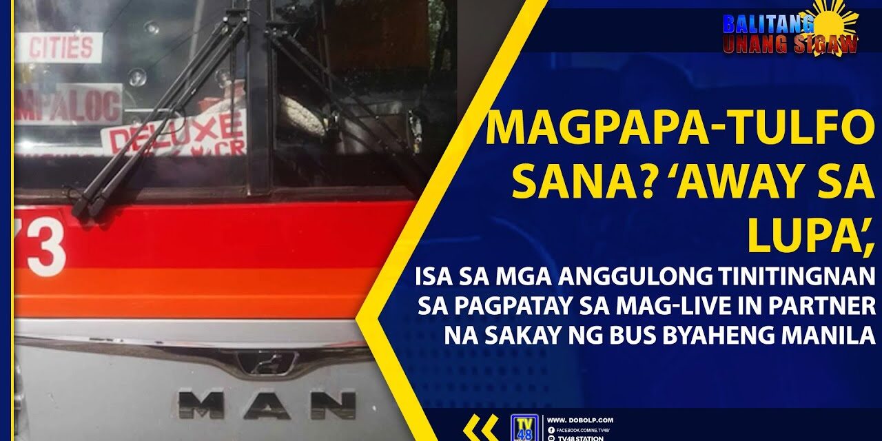 MAGPAPA-TULFO SANA? ‘AWAY SA LUPA’, ISA SA MGA ANGGULONG TINITINGNAN SA PAGPATAY SA MAG-LIVE IN PARTNER NA SAKAY NG BUS BYAHENG MANILA