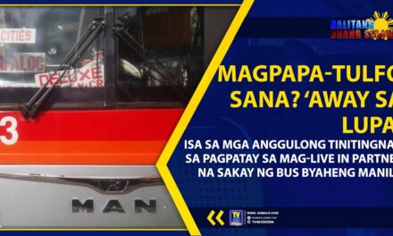 MAGPAPA-TULFO SANA? ‘AWAY SA LUPA’, ISA SA MGA ANGGULONG TINITINGNAN SA PAGPATAY SA MAG-LIVE IN PARTNER NA SAKAY NG BUS BYAHENG MANILA